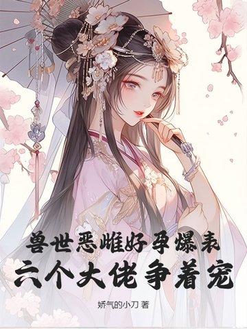 兽世恶雌好孕爆表!六个大佬争着宠