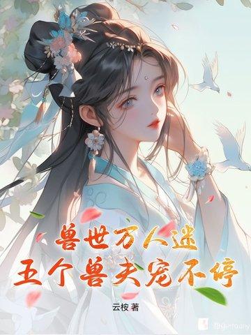 兽世万人迷:五个兽夫宠不停