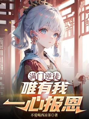 满门逆徒,唯有我一心报恩