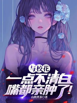与校花一点不清白，嘴都亲肿了！