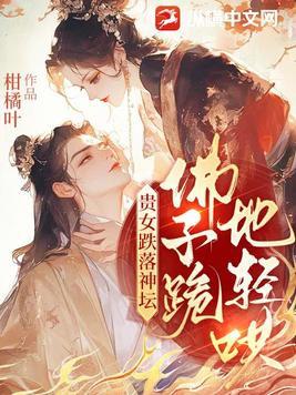 贵女跌落神坛,佛子跪地轻哄