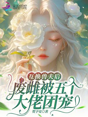 互换兽夫后,废雌被五个大佬团宠