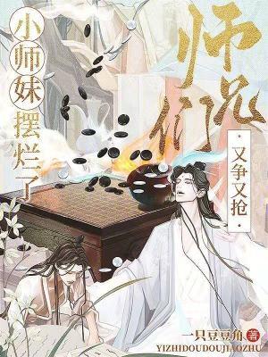 小师妹摆烂了,师兄们又争又抢