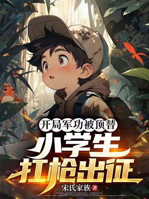 开局军功被顶替,小学生扛枪出征
